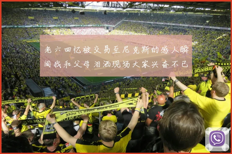 老六回忆被交易至尼克斯的感人瞬间我和父母泪洒现场大家兴奋不已