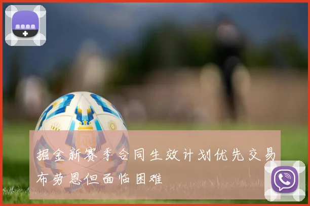 掘金新赛季合同生效计划优先交易布劳恩但面临困难