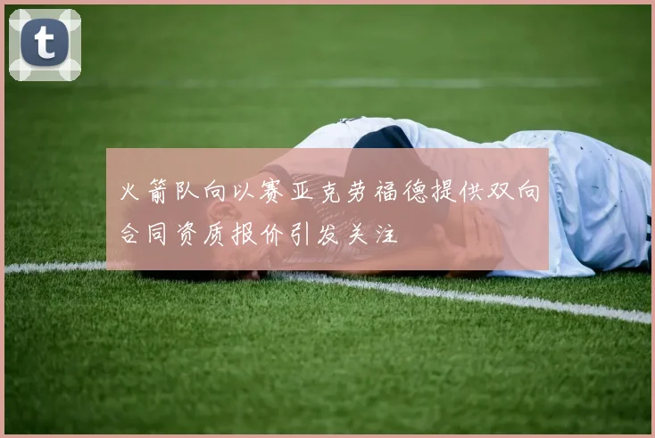 火箭队向以赛亚克劳福德提供双向合同资质报价引发关注