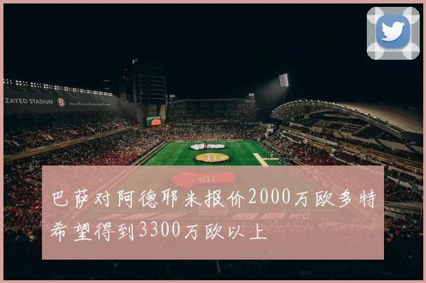 巴萨对阿德耶米报价2000万欧多特希望得到3300万欧以上