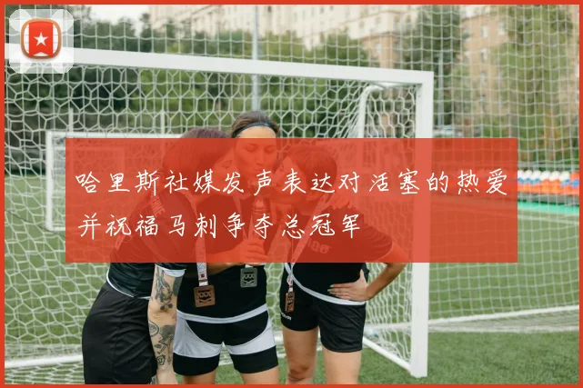 哈里斯社媒发声表达对活塞的热爱并祝福马刺争夺总冠军