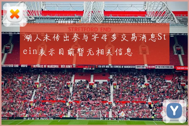 湖人未传出参与字母多交易消息Stein表示目前暂无相关信息