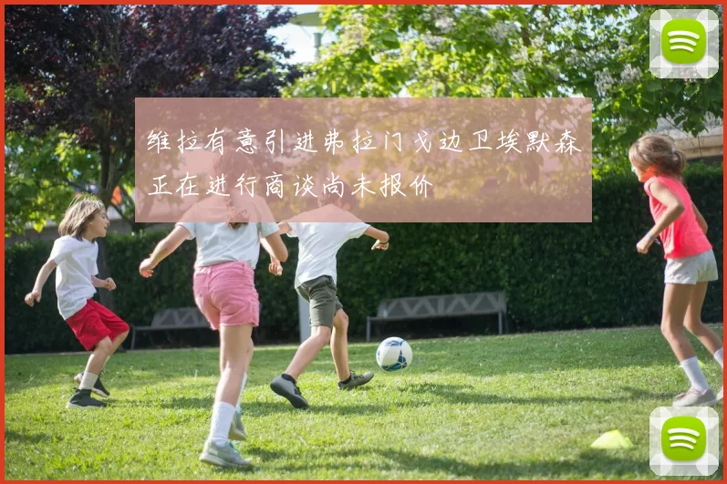 维拉有意引进弗拉门戈边卫埃默森正在进行商谈尚未报价