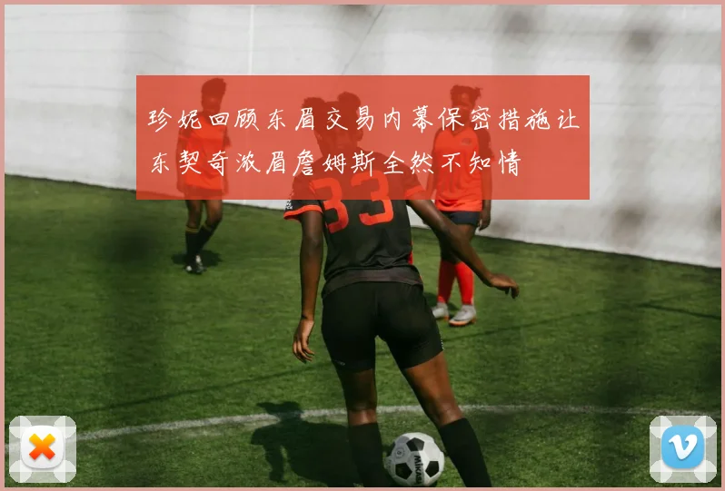 珍妮回顾东眉交易内幕保密措施让东契奇浓眉詹姆斯全然不知情